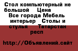 Стол компьютерный не большой  › Цена ­ 1 000 - Все города Мебель, интерьер » Столы и стулья   . Татарстан респ.